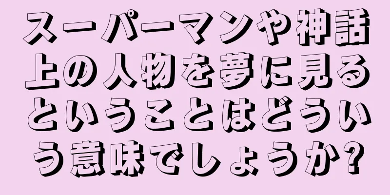 スーパーマンや神話上の人物を夢に見るということはどういう意味でしょうか?
