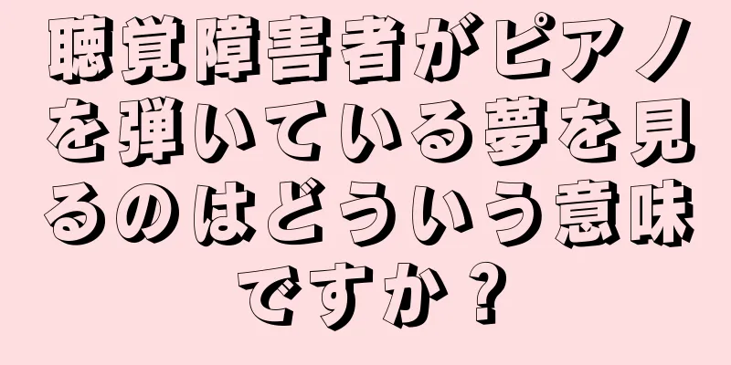 聴覚障害者がピアノを弾いている夢を見るのはどういう意味ですか？
