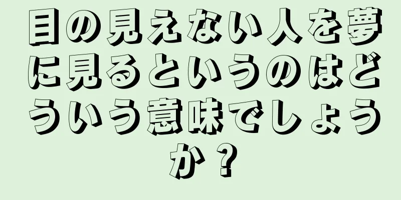 目の見えない人を夢に見るというのはどういう意味でしょうか？
