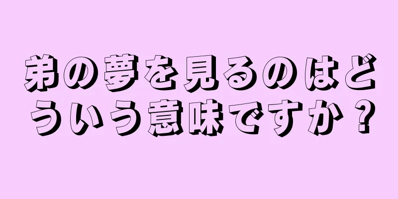 弟の夢を見るのはどういう意味ですか？