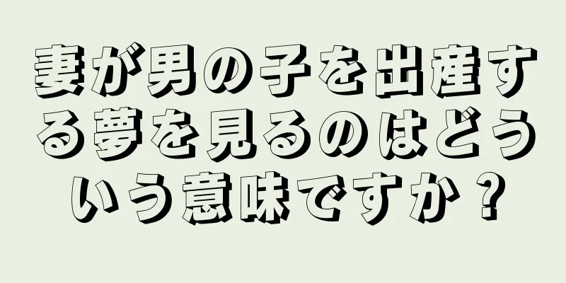 妻が男の子を出産する夢を見るのはどういう意味ですか？