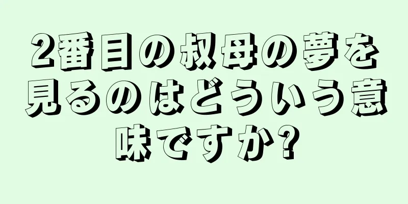 2番目の叔母の夢を見るのはどういう意味ですか?