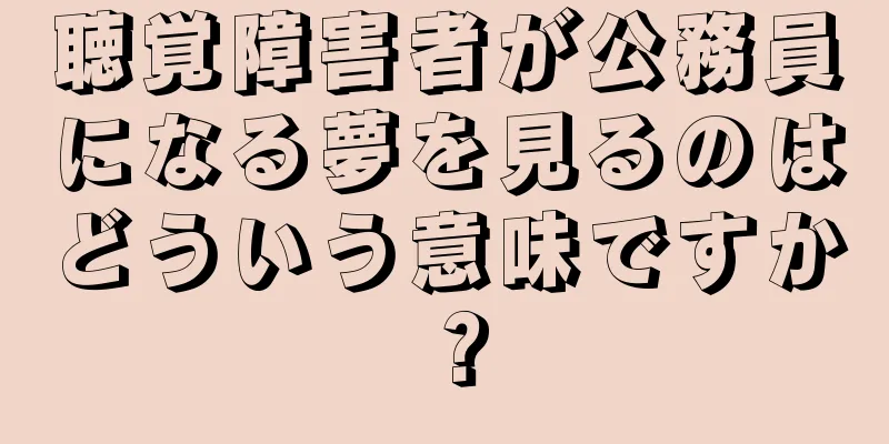 聴覚障害者が公務員になる夢を見るのはどういう意味ですか？
