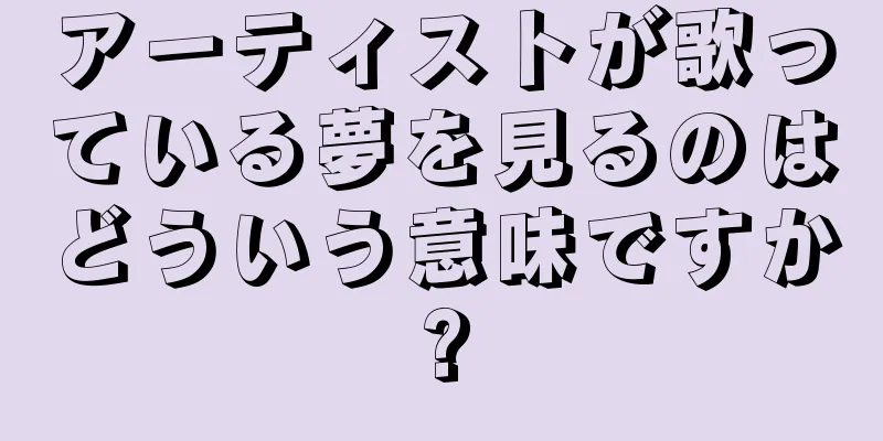 アーティストが歌っている夢を見るのはどういう意味ですか?