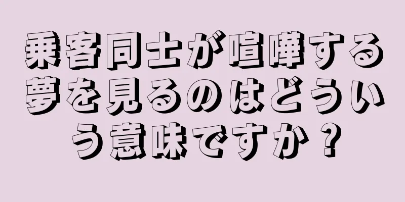 乗客同士が喧嘩する夢を見るのはどういう意味ですか？