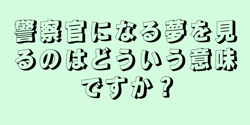 警察官になる夢を見るのはどういう意味ですか？
