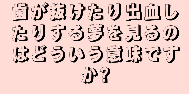 歯が抜けたり出血したりする夢を見るのはどういう意味ですか?