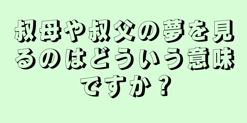 叔母や叔父の夢を見るのはどういう意味ですか？