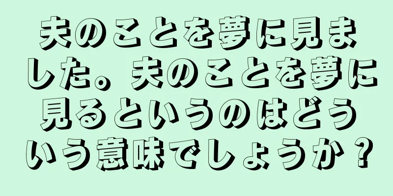 夫のことを夢に見ました。夫のことを夢に見るというのはどういう意味でしょうか？