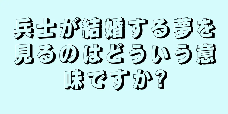 兵士が結婚する夢を見るのはどういう意味ですか?