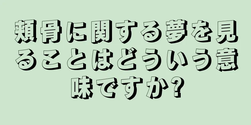 頬骨に関する夢を見ることはどういう意味ですか?