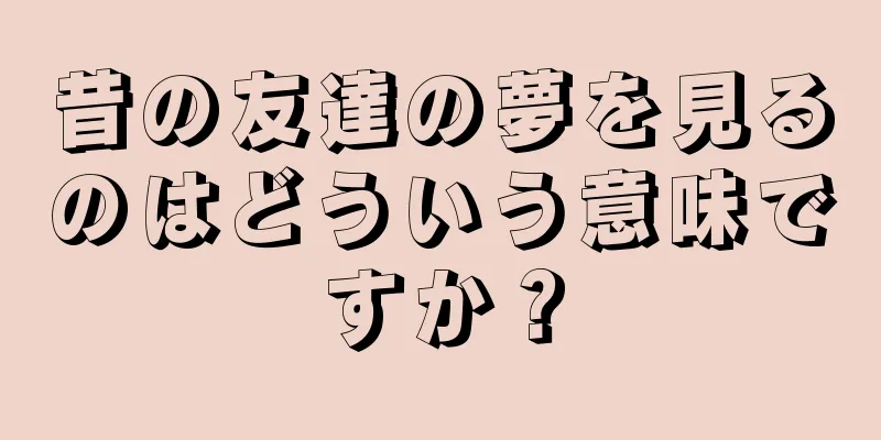 昔の友達の夢を見るのはどういう意味ですか？