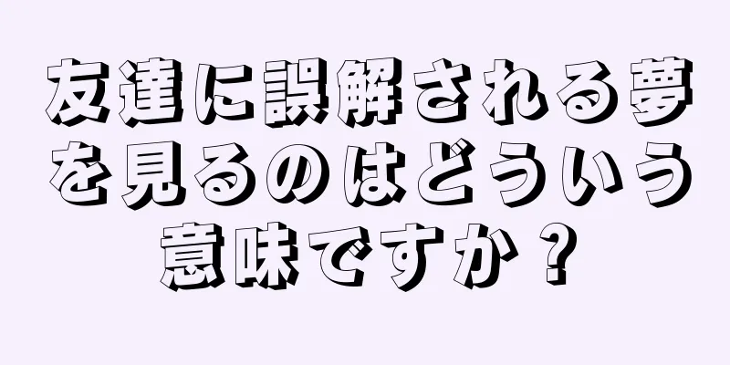 友達に誤解される夢を見るのはどういう意味ですか？