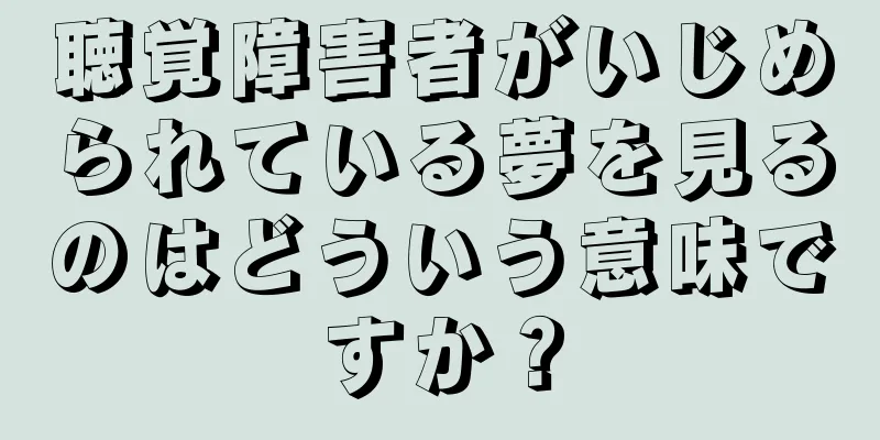聴覚障害者がいじめられている夢を見るのはどういう意味ですか？