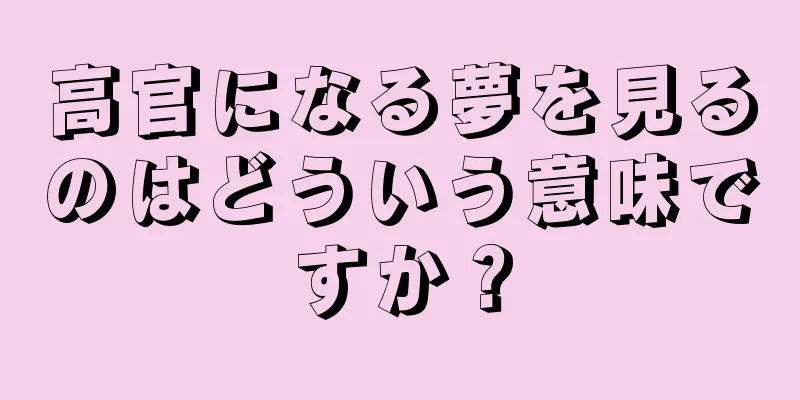 高官になる夢を見るのはどういう意味ですか？
