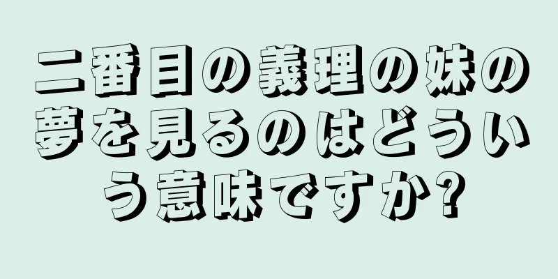二番目の義理の妹の夢を見るのはどういう意味ですか?