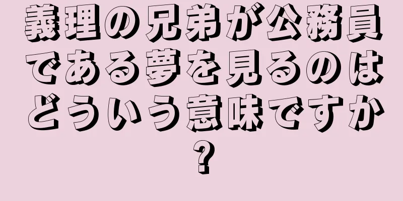 義理の兄弟が公務員である夢を見るのはどういう意味ですか?