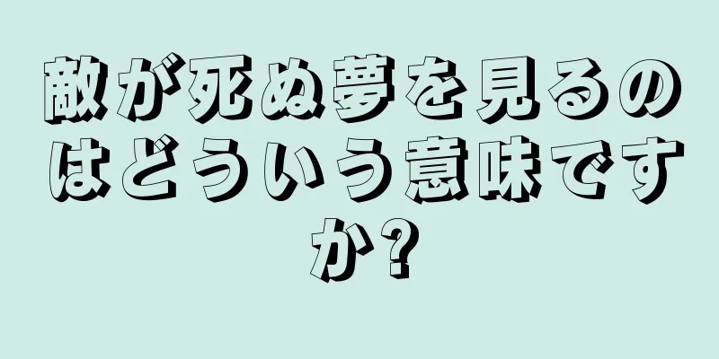 敵が死ぬ夢を見るのはどういう意味ですか?