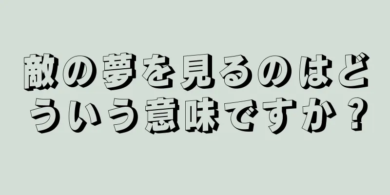 敵の夢を見るのはどういう意味ですか？