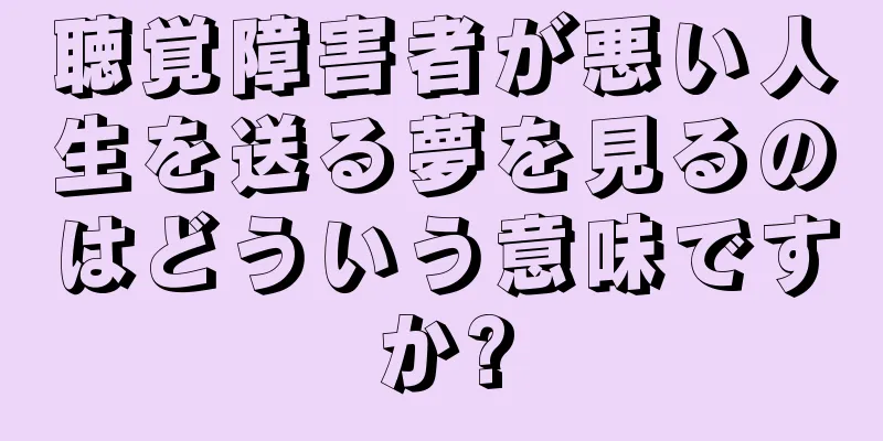 聴覚障害者が悪い人生を送る夢を見るのはどういう意味ですか?