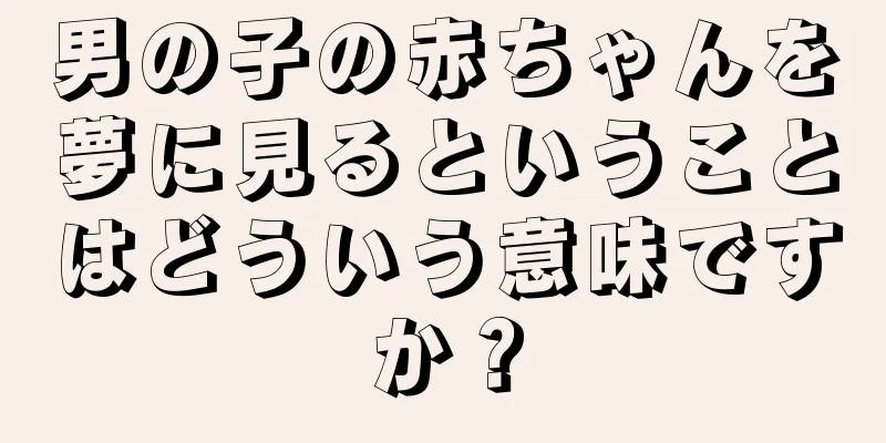 男の子の赤ちゃんを夢に見るということはどういう意味ですか？