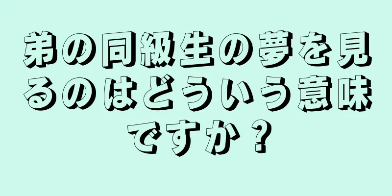 弟の同級生の夢を見るのはどういう意味ですか？