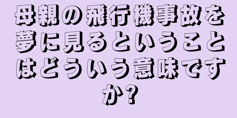 母親の飛行機事故を夢に見るということはどういう意味ですか?