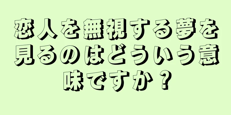 恋人を無視する夢を見るのはどういう意味ですか？