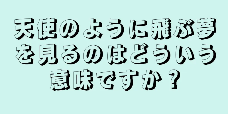 天使のように飛ぶ夢を見るのはどういう意味ですか？