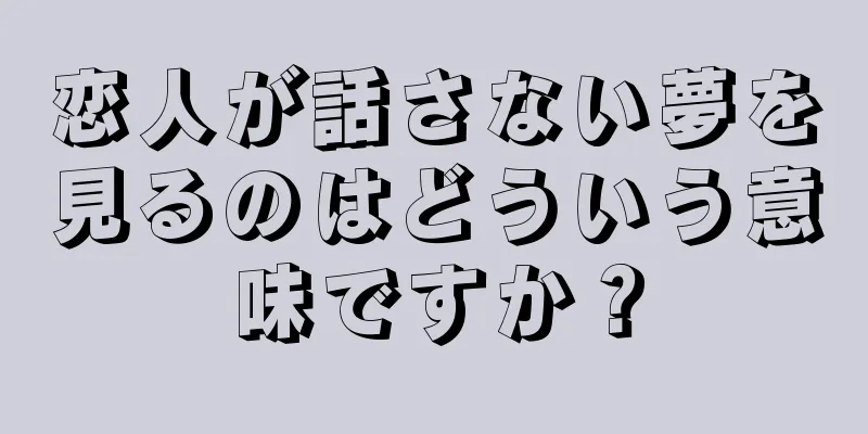 恋人が話さない夢を見るのはどういう意味ですか？
