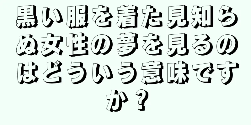 黒い服を着た見知らぬ女性の夢を見るのはどういう意味ですか？