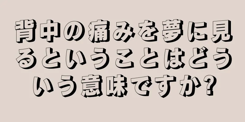 背中の痛みを夢に見るということはどういう意味ですか?