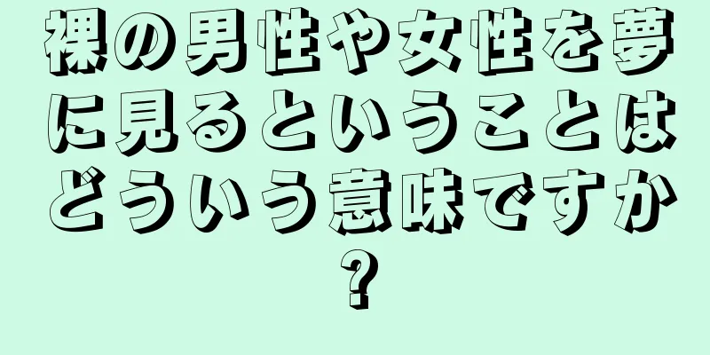 裸の男性や女性を夢に見るということはどういう意味ですか?
