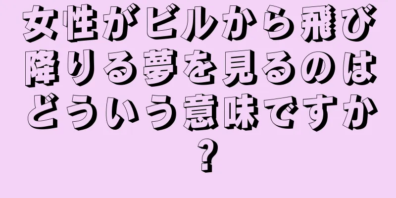 女性がビルから飛び降りる夢を見るのはどういう意味ですか？
