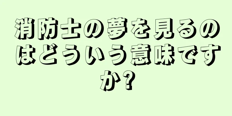 消防士の夢を見るのはどういう意味ですか?