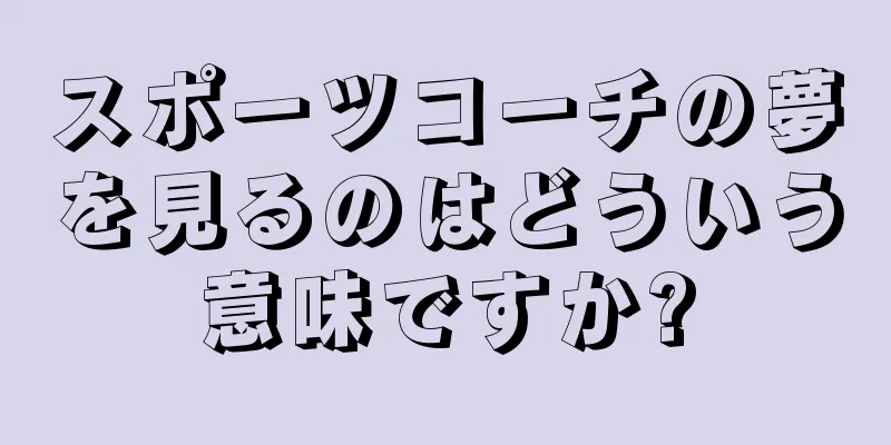 スポーツコーチの夢を見るのはどういう意味ですか?