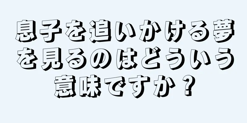 息子を追いかける夢を見るのはどういう意味ですか？