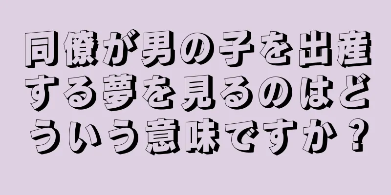 同僚が男の子を出産する夢を見るのはどういう意味ですか？