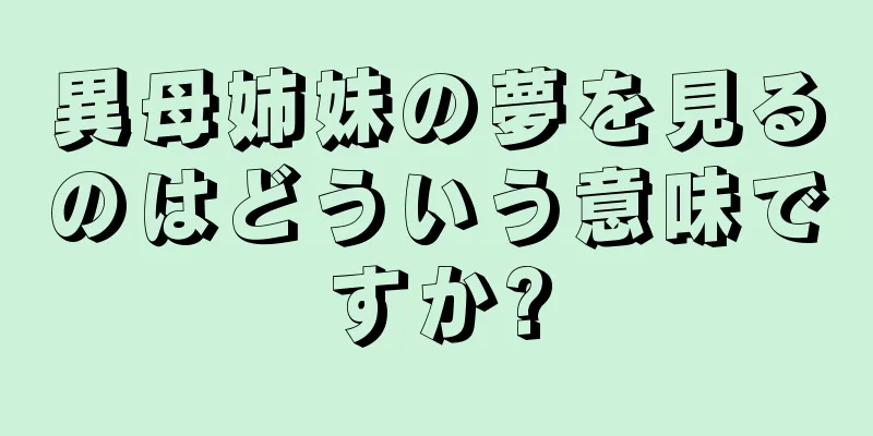 異母姉妹の夢を見るのはどういう意味ですか?