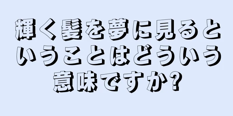輝く髪を夢に見るということはどういう意味ですか?