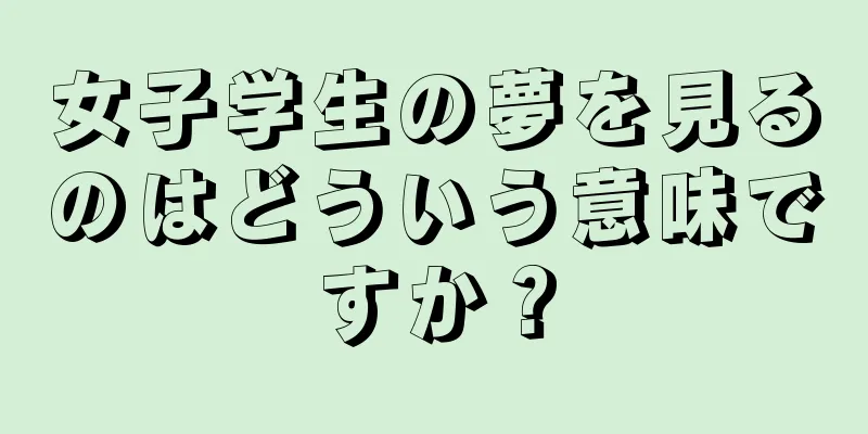 女子学生の夢を見るのはどういう意味ですか？