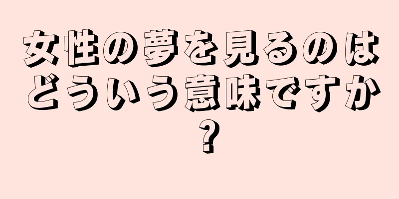 女性の夢を見るのはどういう意味ですか？