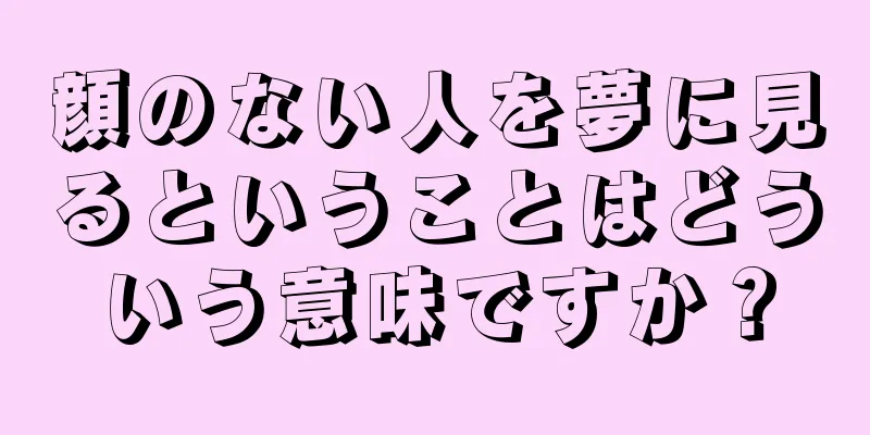 顔のない人を夢に見るということはどういう意味ですか？