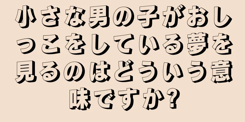 小さな男の子がおしっこをしている夢を見るのはどういう意味ですか?