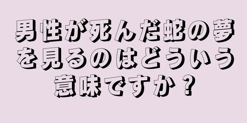 男性が死んだ蛇の夢を見るのはどういう意味ですか？