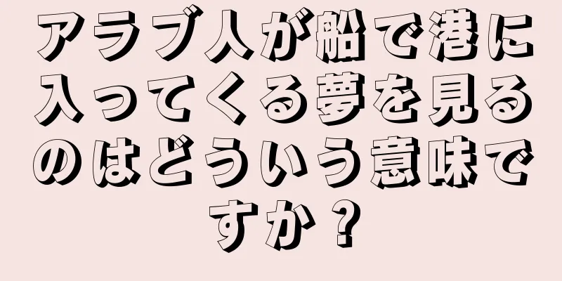 アラブ人が船で港に入ってくる夢を見るのはどういう意味ですか？