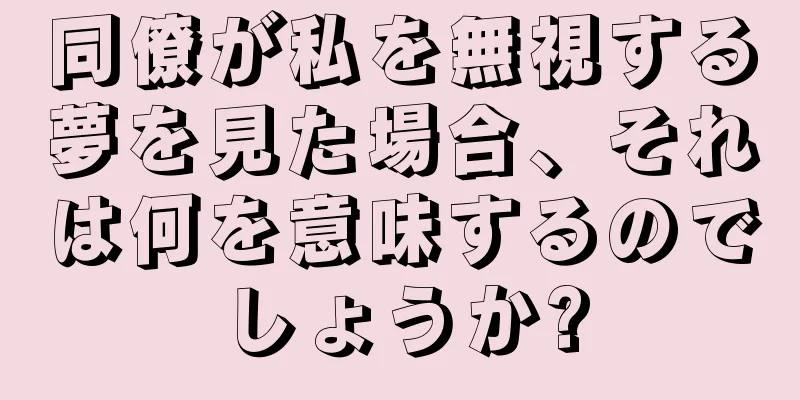 同僚が私を無視する夢を見た場合、それは何を意味するのでしょうか?