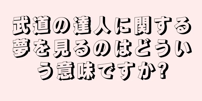 武道の達人に関する夢を見るのはどういう意味ですか?