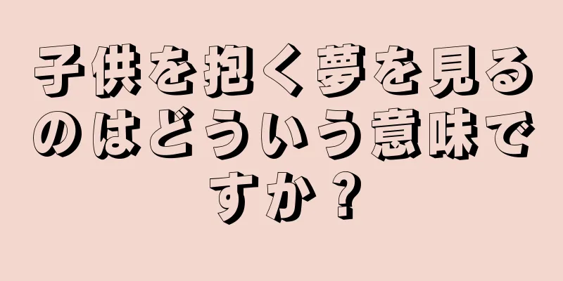 子供を抱く夢を見るのはどういう意味ですか？