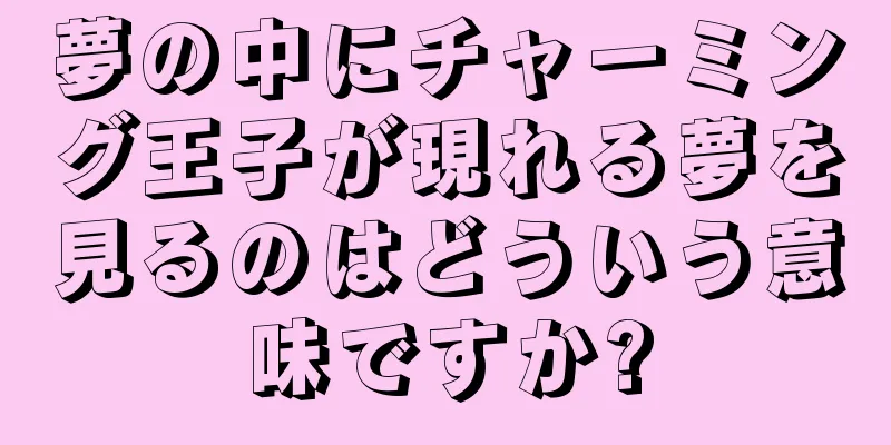 夢の中にチャーミング王子が現れる夢を見るのはどういう意味ですか?